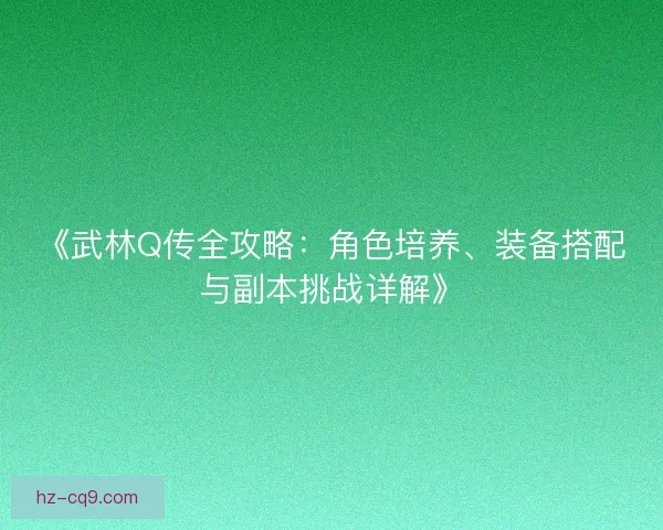《武林Q传全攻略:角色培养、装备搭配与副本挑战详解》 《武林Q传全攻略:角色培养、装备搭配与副本挑战详解》