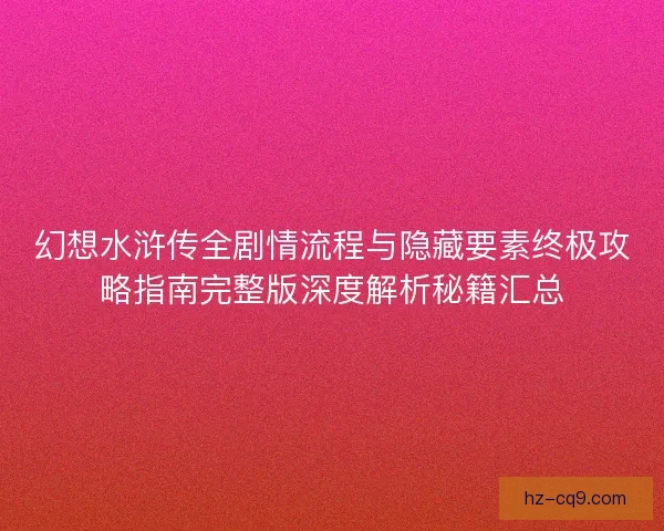 幻想水浒传全剧情流程与隐藏要素终极攻略指南完整版深度解析秘籍汇总 幻想水浒传全剧情流程与隐藏要素终极攻略指南完整版深度解析秘籍汇总