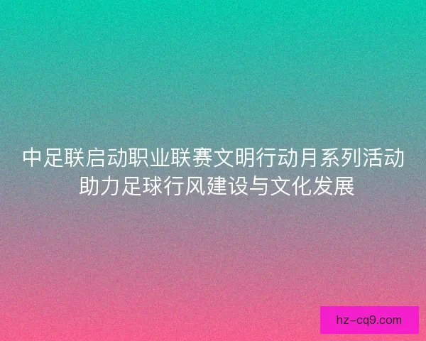 中足联启动职业联赛文明行动月系列活动 助力足球行风建设与文化发展