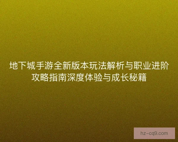 地下城手游全新版本玩法解析与职业进阶攻略指南深度体验与成长秘籍