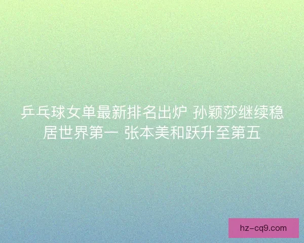 乒乓球女单最新排名出炉 孙颖莎继续稳居世界第一 张本美和跃升至第五