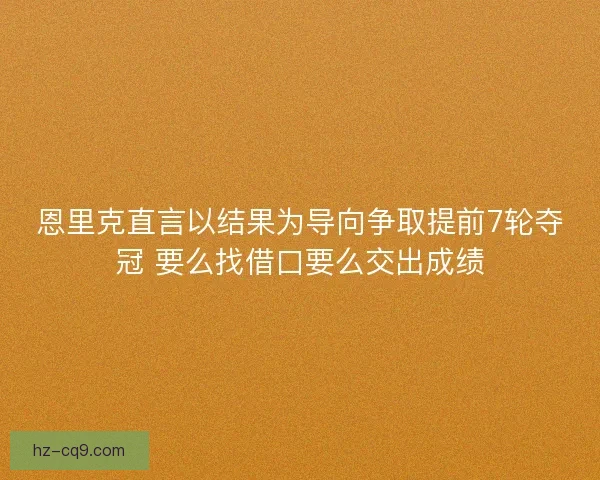 恩里克直言以结果为导向争取提前7轮夺冠 要么找借口要么交出成绩
