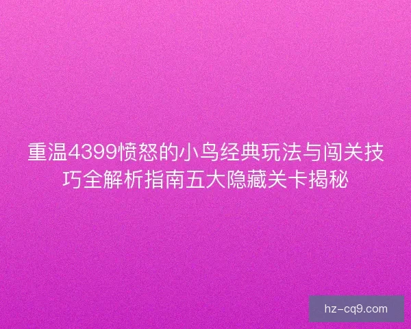 重温4399愤怒的小鸟经典玩法与闯关技巧全解析指南五大隐藏关卡揭秘