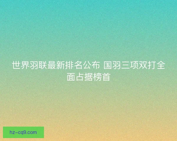 世界羽联最新排名公布 国羽三项双打全面占据榜首