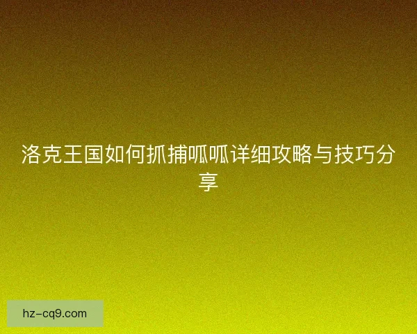 洛克王国如何抓捕呱呱详细攻略与技巧分享